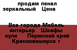 продам пенал зеркальный › Цена ­ 1 500 - Все города Мебель, интерьер » Шкафы, купе   . Пермский край,Красновишерск г.